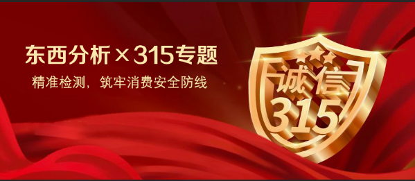 东西分析 × 315专题 | 精准检测，筑牢消费安全防线